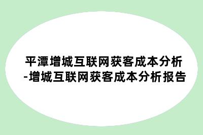 平潭增城互联网获客成本分析-增城互联网获客成本分析报告