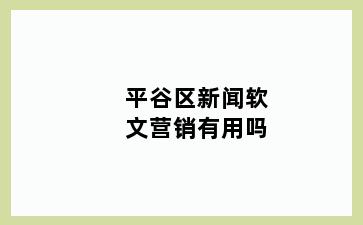 平谷区新闻软文营销有用吗