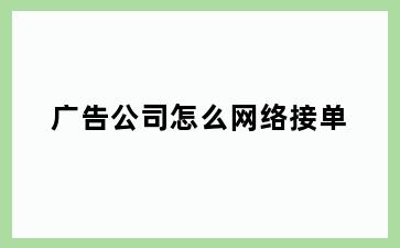 广告公司怎么网络接单