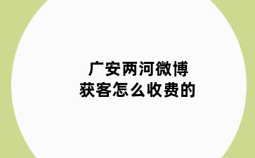 广安两河微博获客怎么收费的