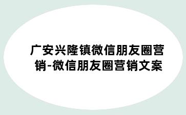 广安兴隆镇微信朋友圈营销-微信朋友圈营销文案