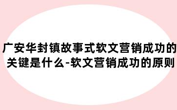 广安华封镇故事式软文营销成功的关键是什么-软文营销成功的原则有