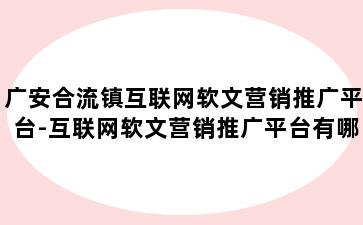 广安合流镇互联网软文营销推广平台-互联网软文营销推广平台有哪些