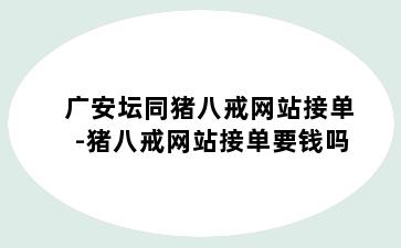 广安坛同猪八戒网站接单-猪八戒网站接单要钱吗