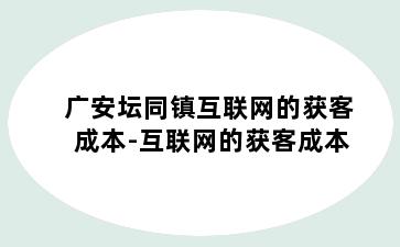 广安坛同镇互联网的获客成本-互联网的获客成本