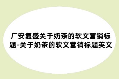 广安复盛关于奶茶的软文营销标题-关于奶茶的软文营销标题英文