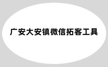 广安大安镇微信拓客工具