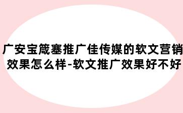 广安宝箴塞推广佳传媒的软文营销效果怎么样-软文推广效果好不好