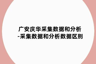 广安庆华采集数据和分析-采集数据和分析数据区别