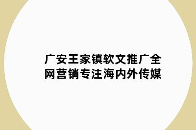 广安王家镇软文推广全网营销专注海内外传媒