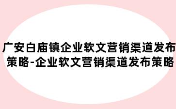 广安白庙镇企业软文营销渠道发布策略-企业软文营销渠道发布策略分析