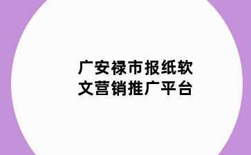 广安禄市报纸软文营销推广平台