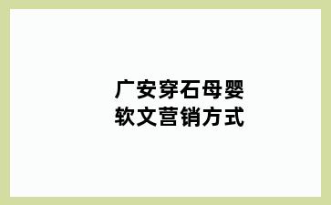 广安穿石母婴软文营销方式