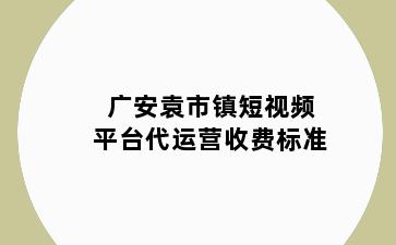 广安袁市镇短视频平台代运营收费标准