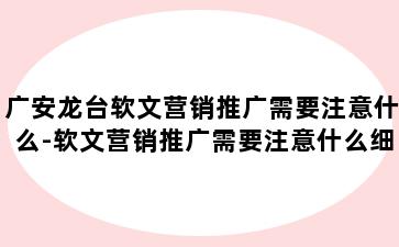 广安龙台软文营销推广需要注意什么-软文营销推广需要注意什么细节