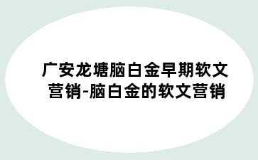 广安龙塘脑白金早期软文营销-脑白金的软文营销