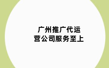 广州推广代运营公司服务至上