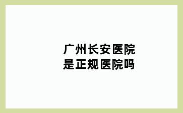 广州长安医院是正规医院吗