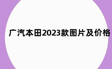 广汽本田2023款图片及价格