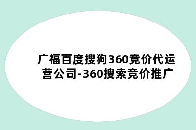 广福百度搜狗360竞价代运营公司-360搜索竞价推广