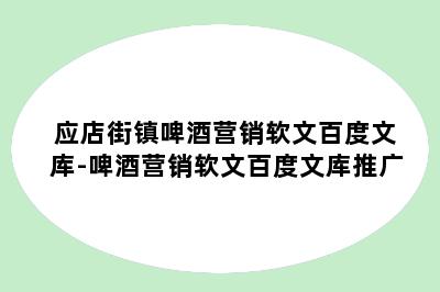 应店街镇啤酒营销软文百度文库-啤酒营销软文百度文库推广