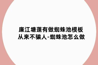 廉江塘蓬有做蜘蛛池模板从来不骗人-蜘蛛池怎么做