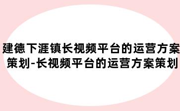 建德下涯镇长视频平台的运营方案策划-长视频平台的运营方案策划是什么