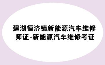 建湖恒济镇新能源汽车维修师证-新能源汽车维修考证