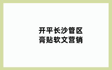 开平长沙管区膏贴软文营销