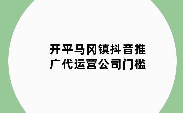 开平马冈镇抖音推广代运营公司门槛