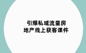 引爆私域流量房地产线上获客课件