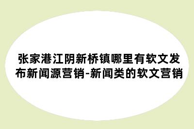 张家港江阴新桥镇哪里有软文发布新闻源营销-新闻类的软文营销