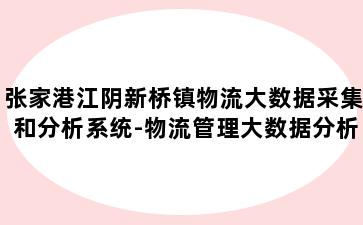 张家港江阴新桥镇物流大数据采集和分析系统-物流管理大数据分析