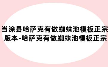 当涂县哈萨克有做蜘蛛池模板正宗版本-哈萨克有做蜘蛛池模板正宗版本