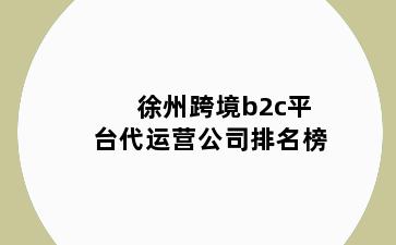 徐州跨境b2c平台代运营公司排名榜