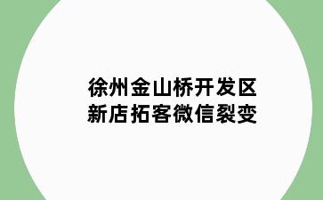 徐州金山桥开发区新店拓客微信裂变