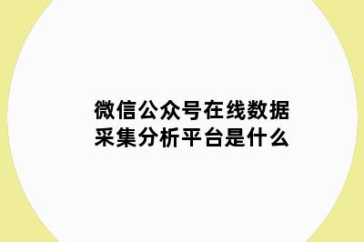 微信公众号在线数据采集分析平台是什么