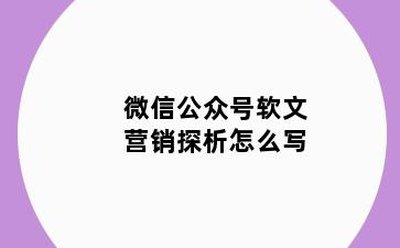 微信公众号软文营销探析怎么写