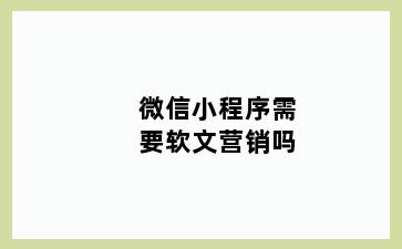 微信小程序需要软文营销吗