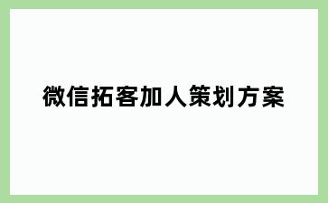 微信拓客加人策划方案