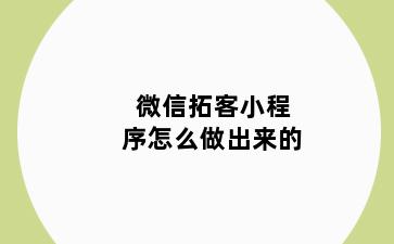 微信拓客小程序怎么做出来的