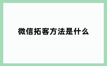 微信拓客方法是什么