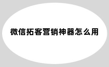 微信拓客营销神器怎么用