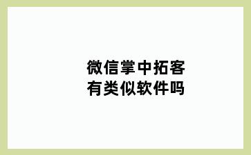 微信掌中拓客有类似软件吗