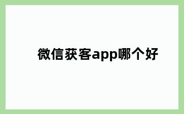 微信获客app哪个好