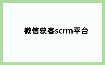 微信获客scrm平台