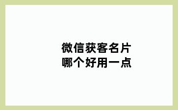 微信获客名片哪个好用一点