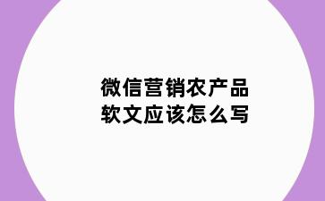 微信营销农产品软文应该怎么写