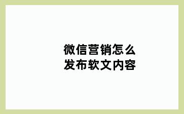 微信营销怎么发布软文内容