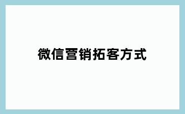 微信营销拓客方式